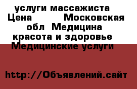 услуги массажиста › Цена ­ 500 - Московская обл. Медицина, красота и здоровье » Медицинские услуги   